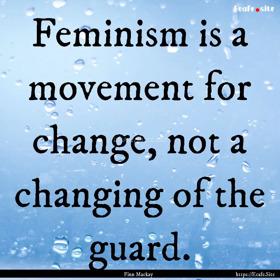 Feminism is a movement for change, not a.... : Quote by Finn Mackay