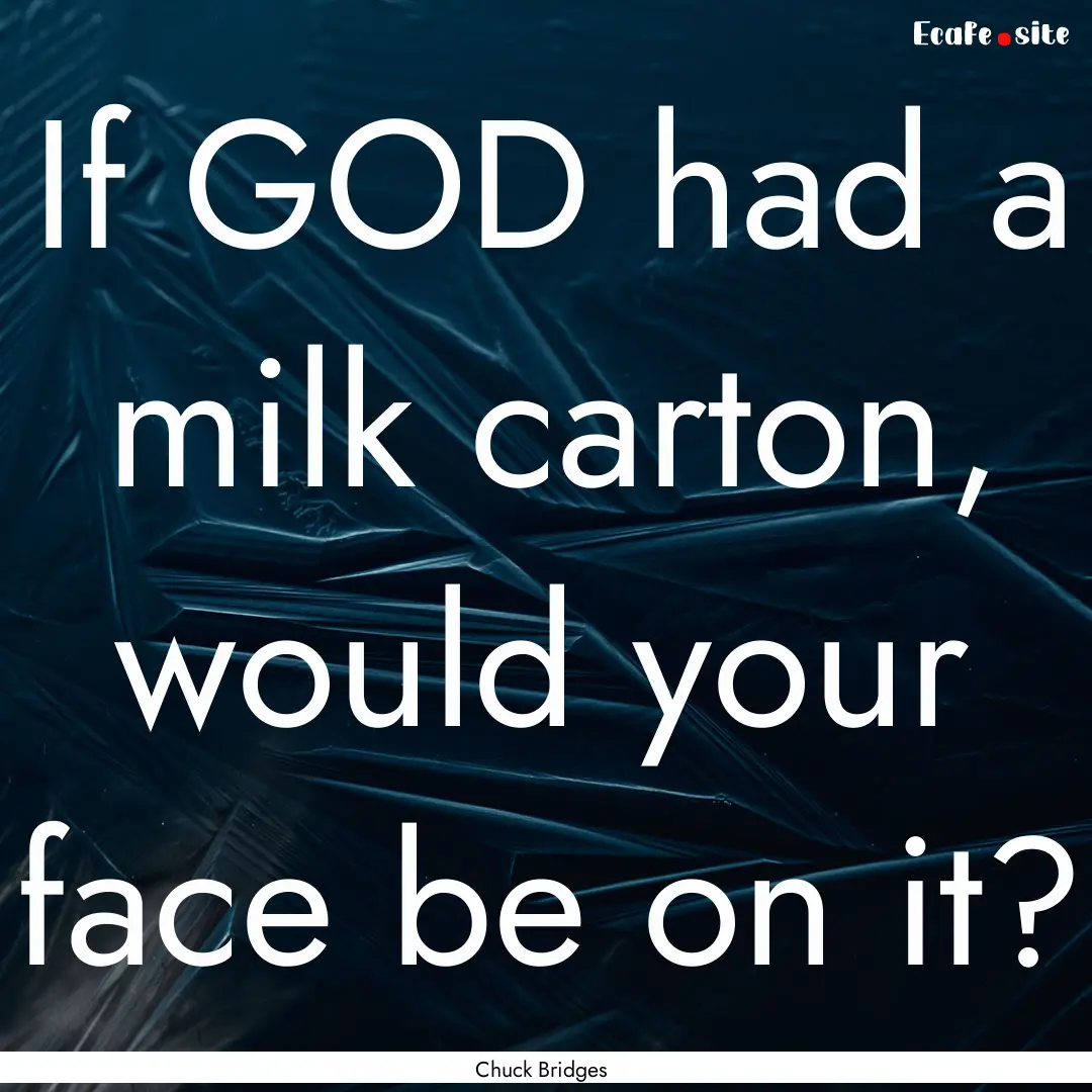 If GOD had a milk carton, would your face.... : Quote by Chuck Bridges