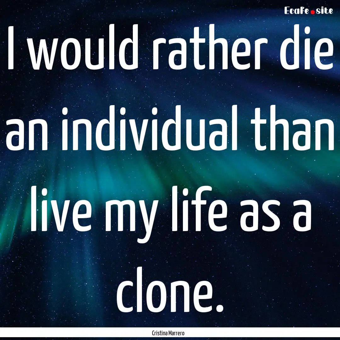 I would rather die an individual than live.... : Quote by Cristina Marrero