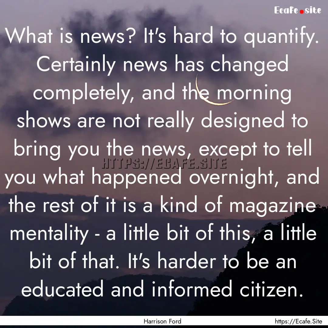 What is news? It's hard to quantify. Certainly.... : Quote by Harrison Ford