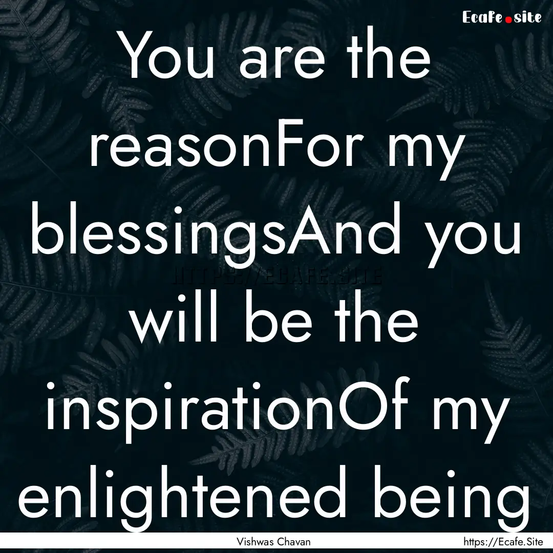 You are the reasonFor my blessingsAnd you.... : Quote by Vishwas Chavan