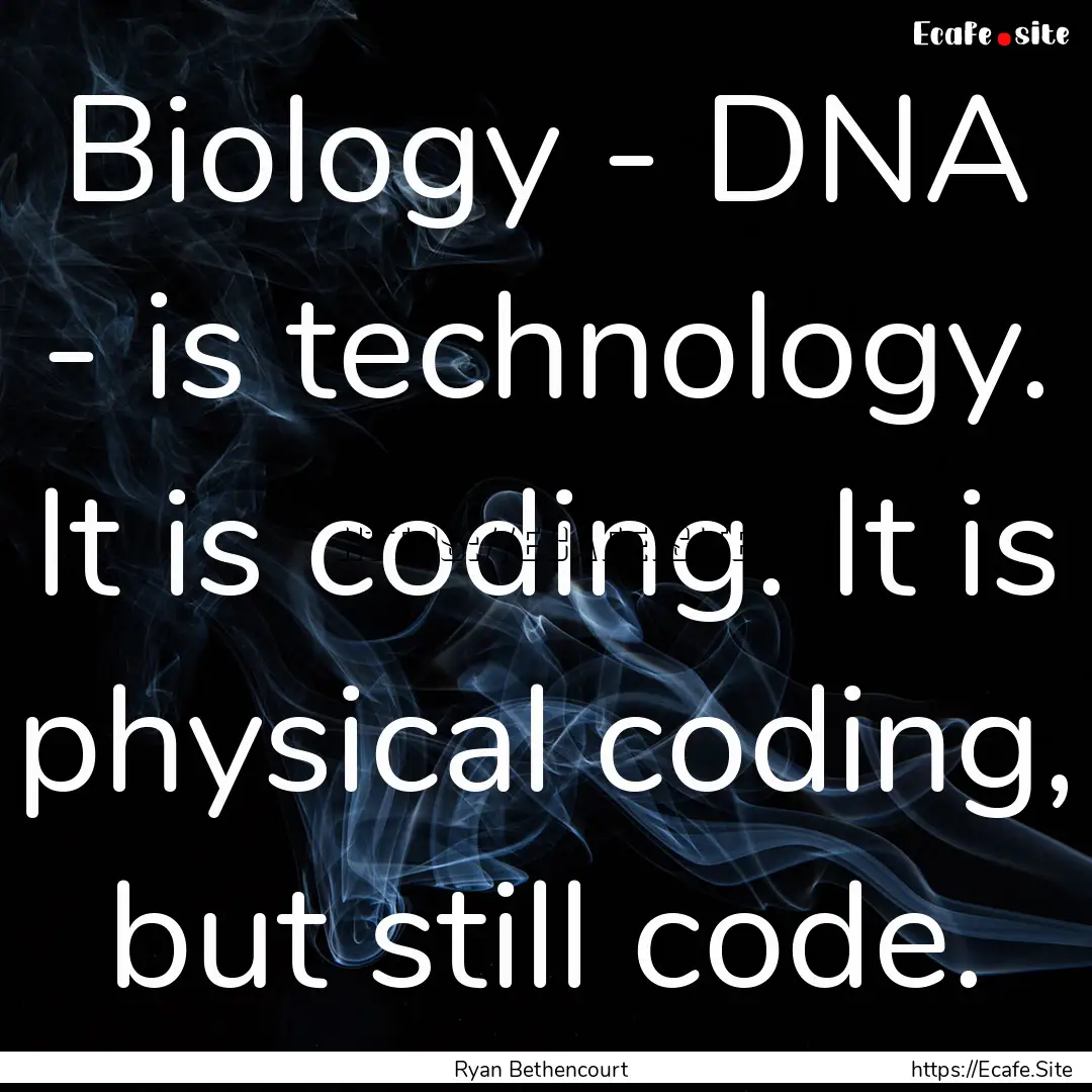 Biology - DNA - is technology. It is coding..... : Quote by Ryan Bethencourt