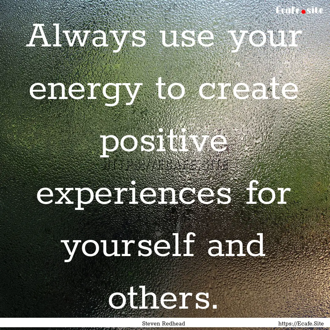 Always use your energy to create positive.... : Quote by Steven Redhead