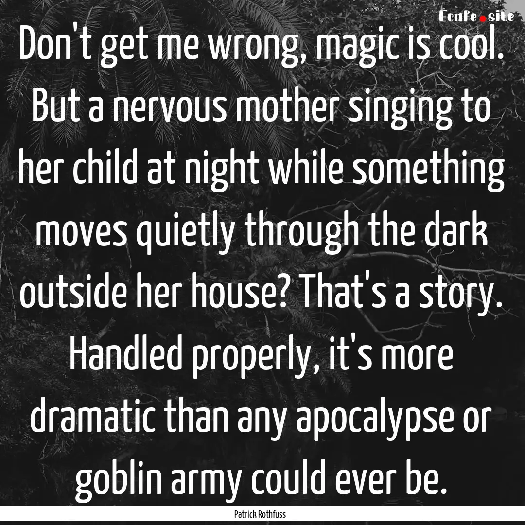 Don't get me wrong, magic is cool. But a.... : Quote by Patrick Rothfuss