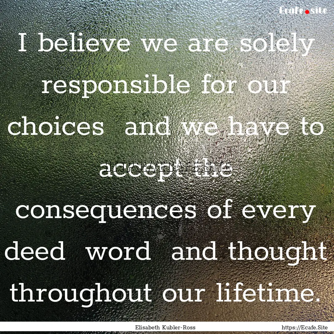 I believe we are solely responsible for our.... : Quote by Elisabeth Kubler-Ross