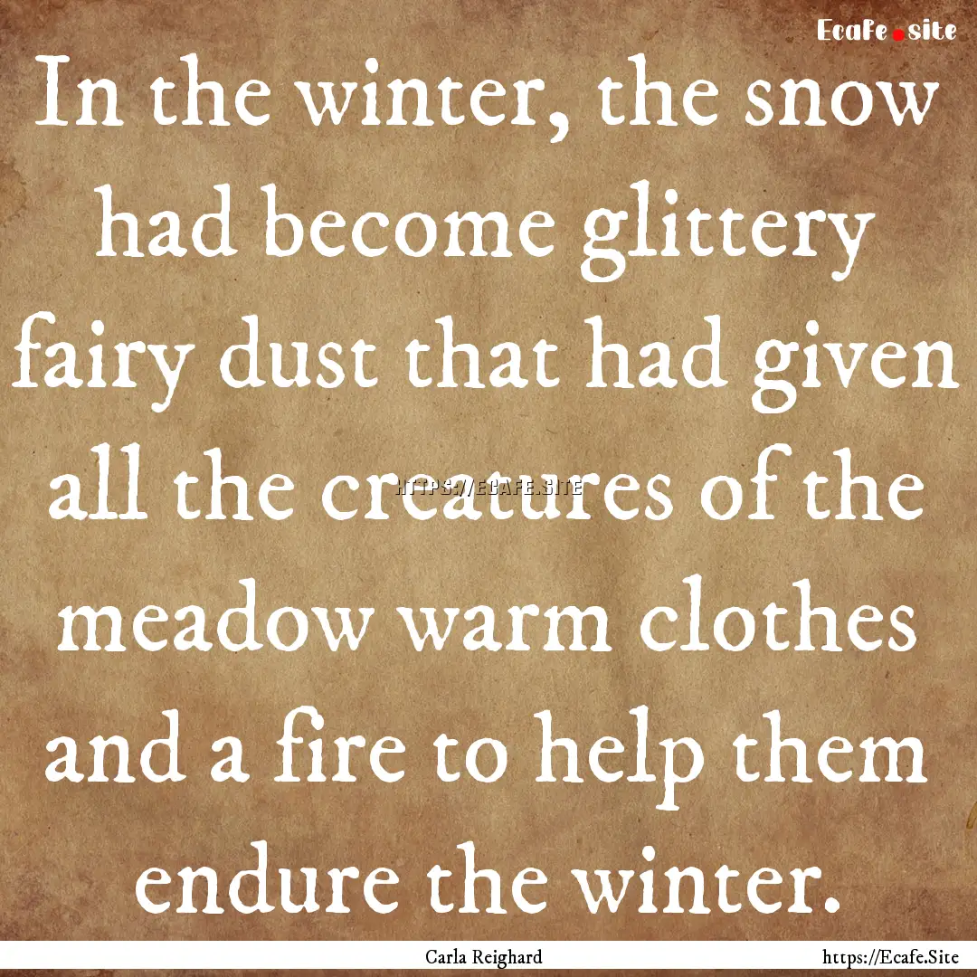 In the winter, the snow had become glittery.... : Quote by Carla Reighard