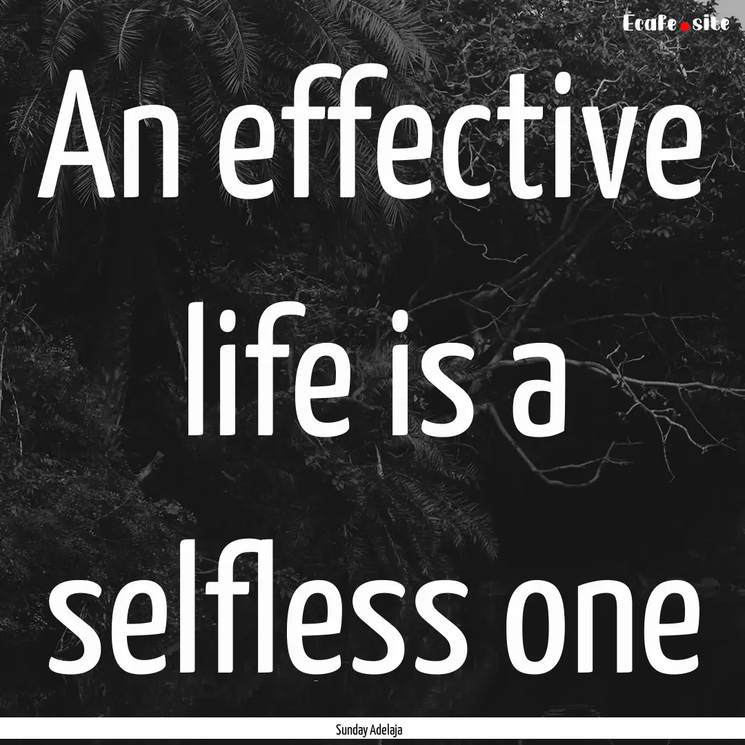 An effective life is a selfless one : Quote by Sunday Adelaja