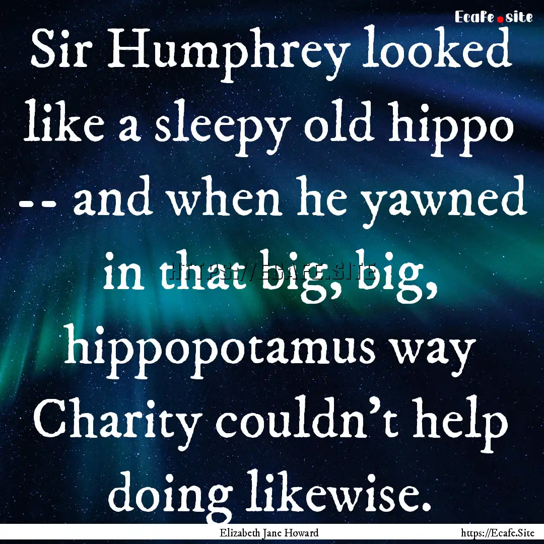 Sir Humphrey looked like a sleepy old hippo.... : Quote by Elizabeth Jane Howard