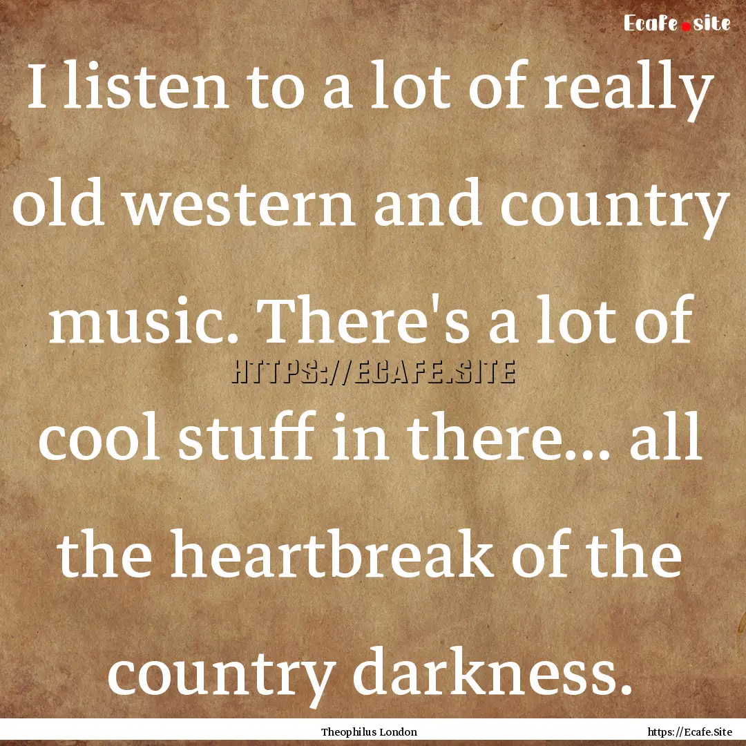 I listen to a lot of really old western and.... : Quote by Theophilus London