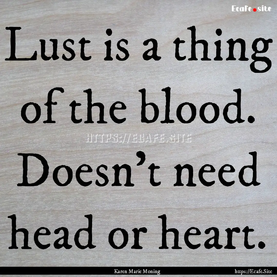 Lust is a thing of the blood. Doesn't need.... : Quote by Karen Marie Moning