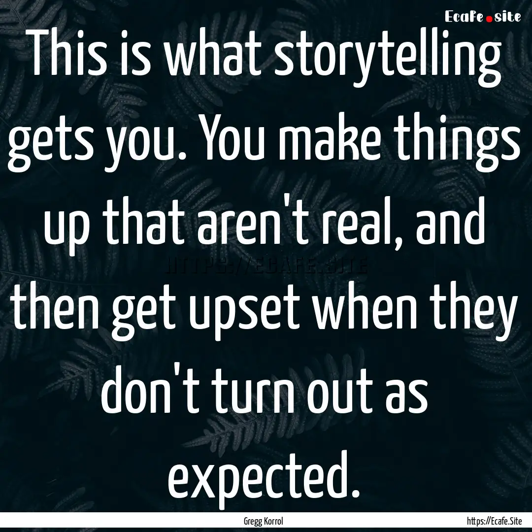 This is what storytelling gets you. You make.... : Quote by Gregg Korrol