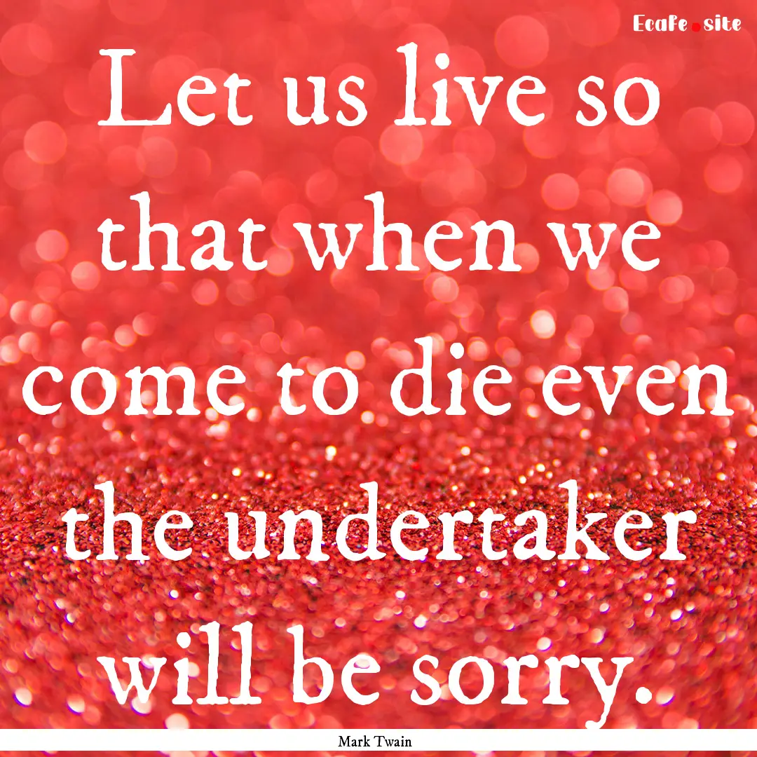 Let us live so that when we come to die even.... : Quote by Mark Twain