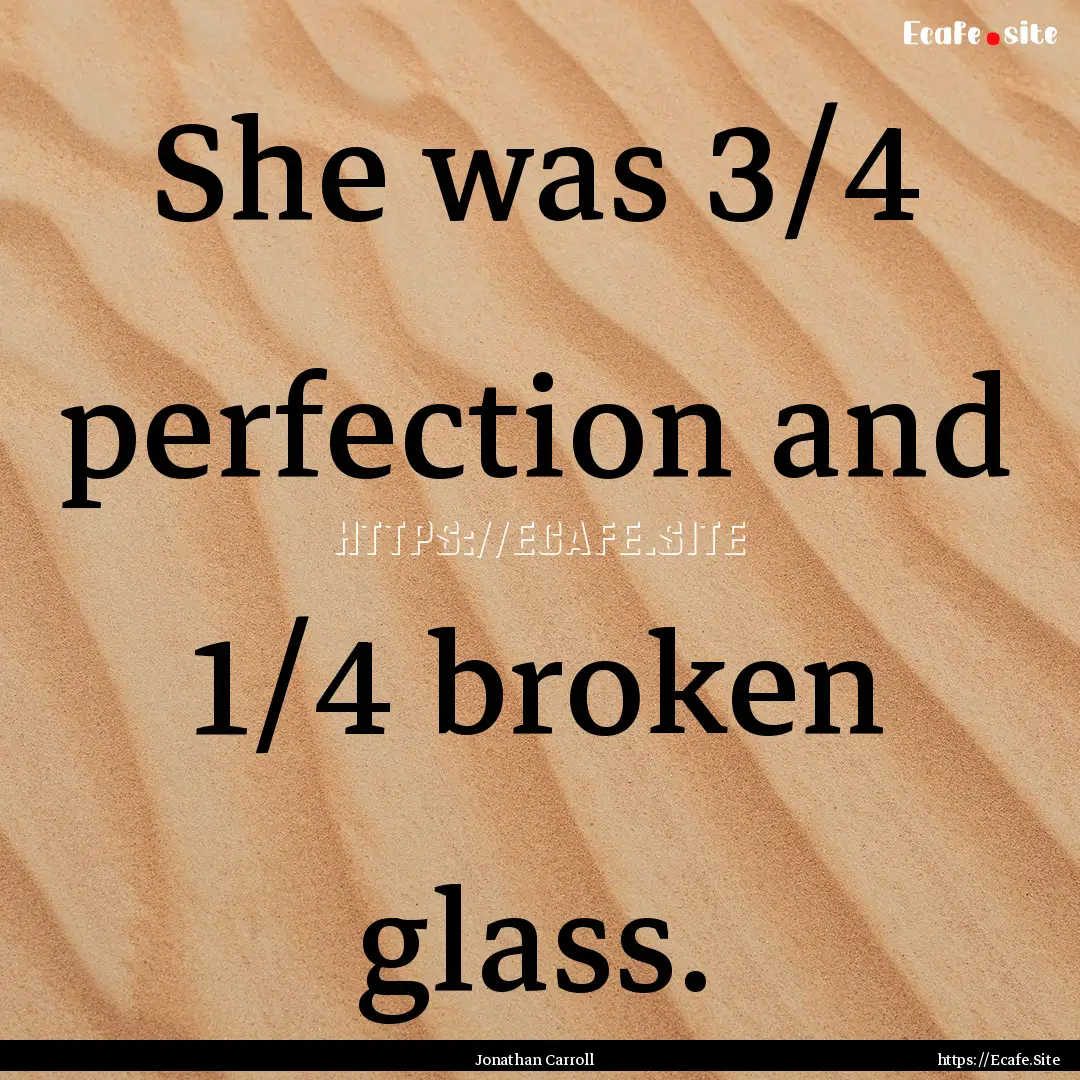 She was 3/4 perfection and 1/4 broken glass..... : Quote by Jonathan Carroll