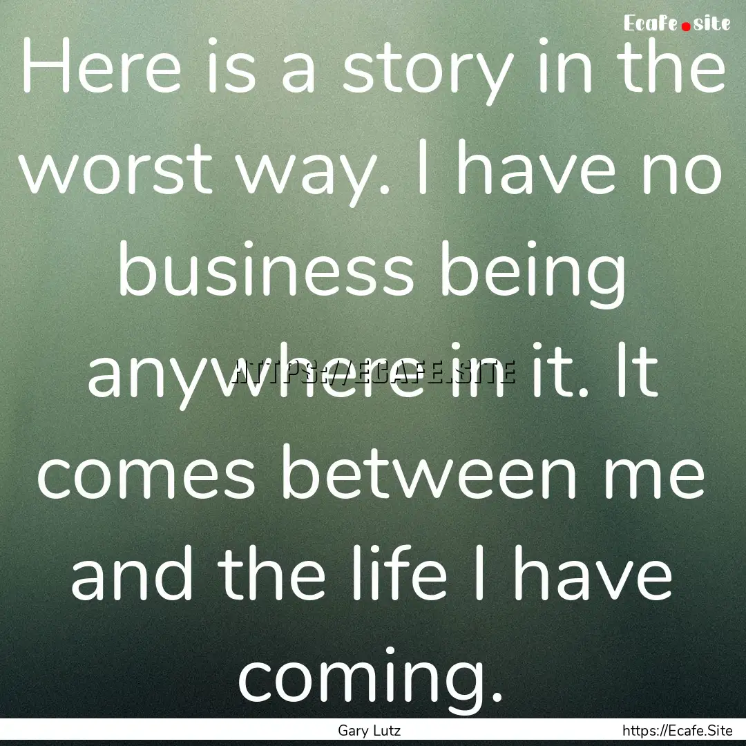 Here is a story in the worst way. I have.... : Quote by Gary Lutz