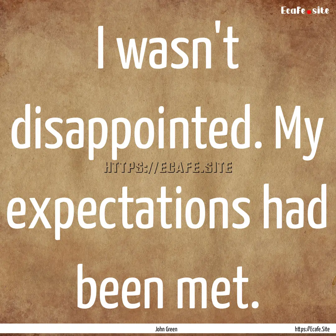 I wasn't disappointed. My expectations had.... : Quote by John Green