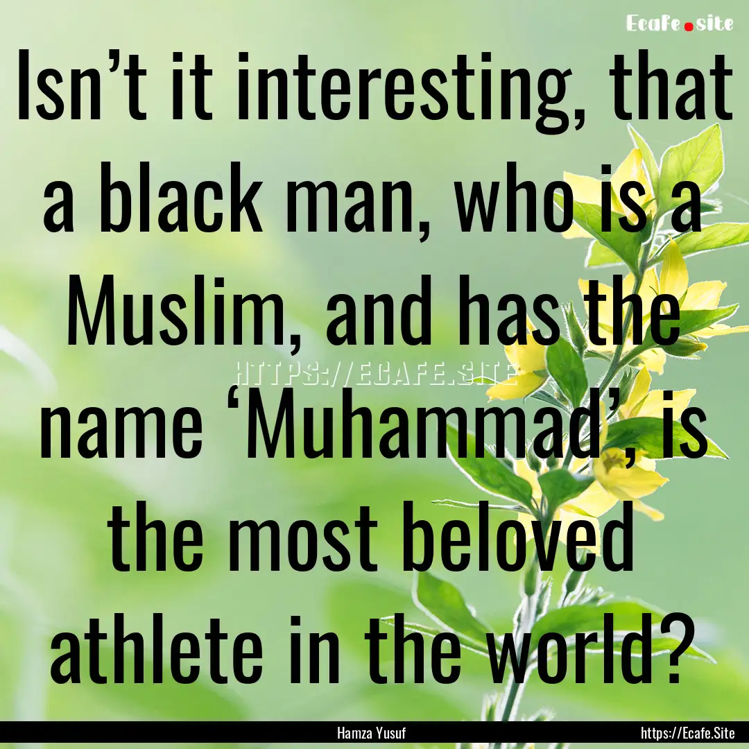 Isn’t it interesting, that a black man,.... : Quote by Hamza Yusuf