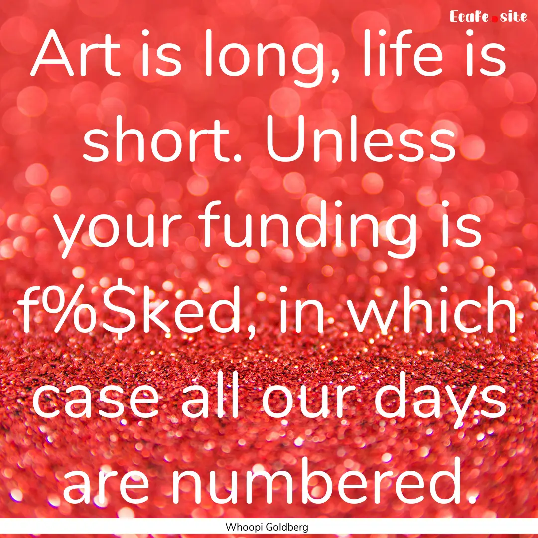 Art is long, life is short. Unless your funding.... : Quote by Whoopi Goldberg