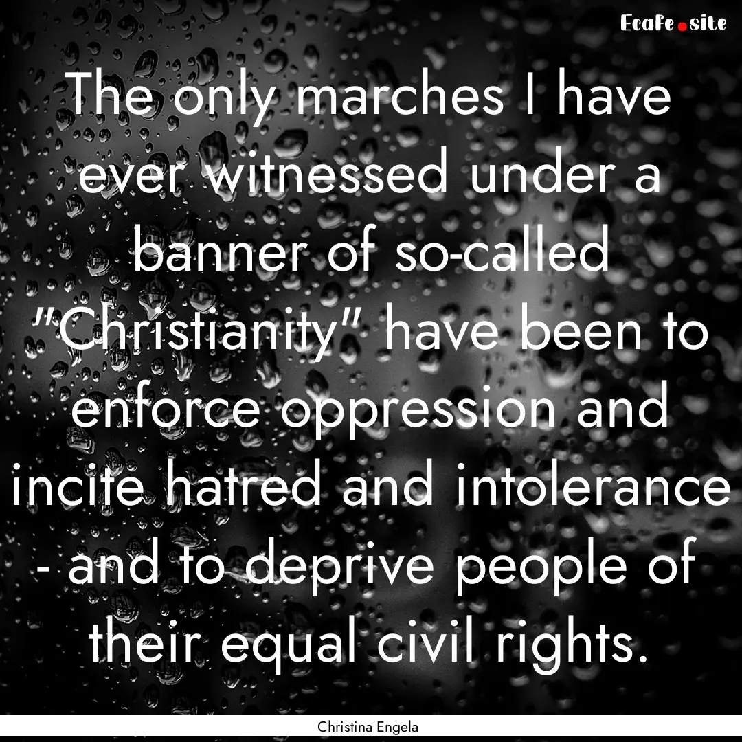 The only marches I have ever witnessed under.... : Quote by Christina Engela