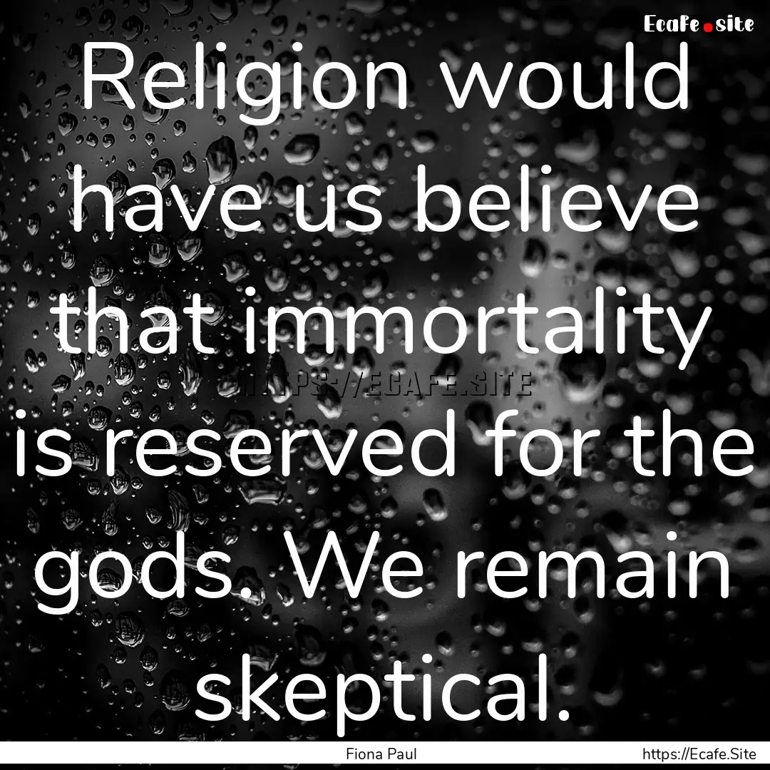 Religion would have us believe that immortality.... : Quote by Fiona Paul