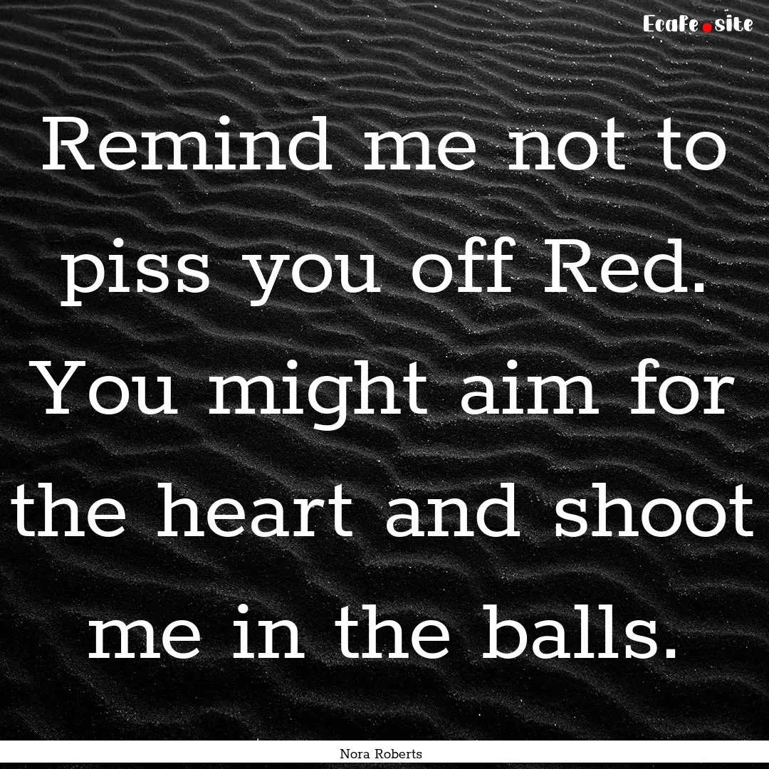 Remind me not to piss you off Red. You might.... : Quote by Nora Roberts