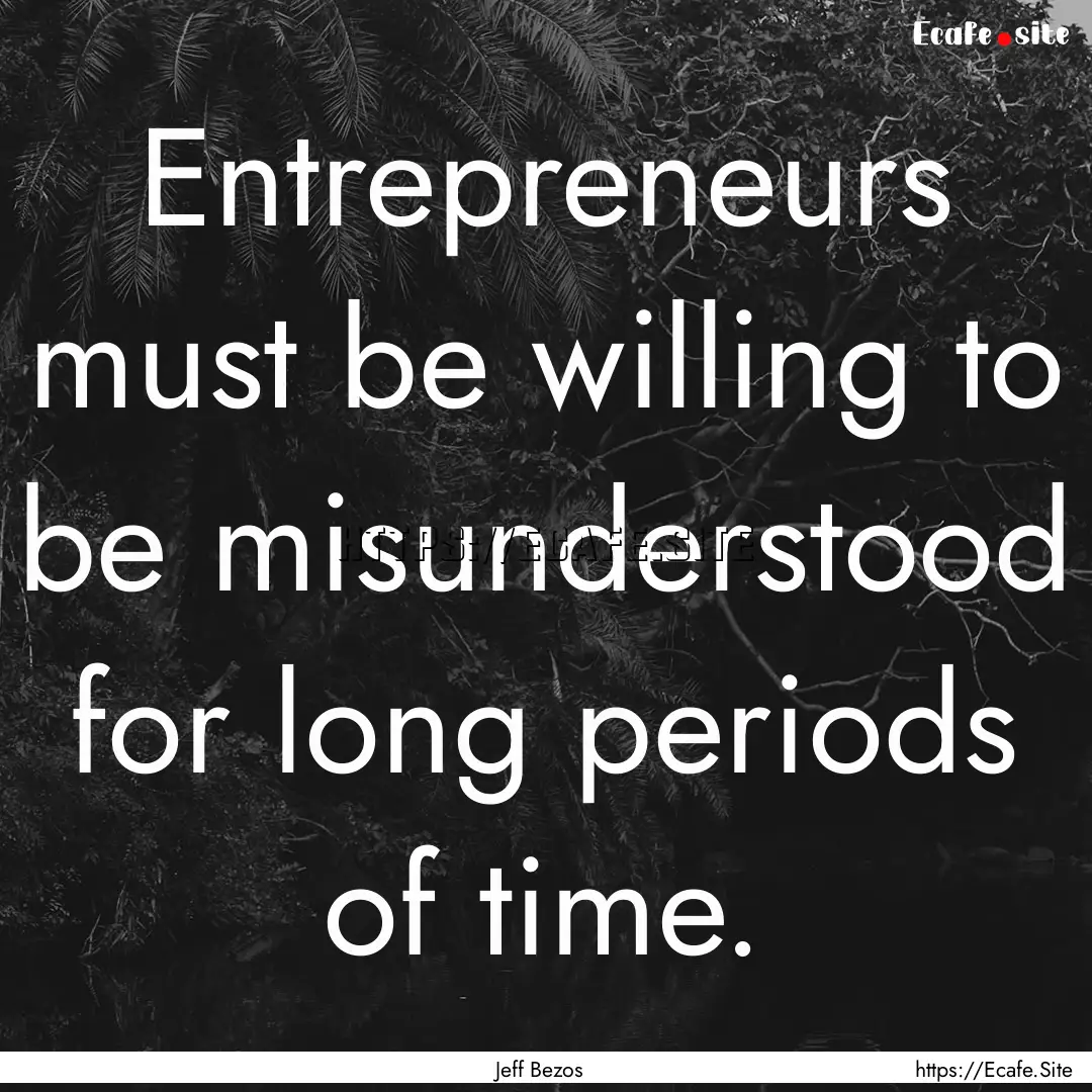 Entrepreneurs must be willing to be misunderstood.... : Quote by Jeff Bezos