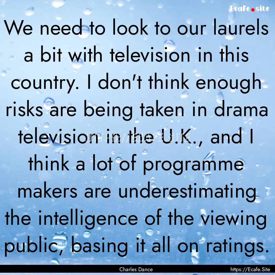 We need to look to our laurels a bit with.... : Quote by Charles Dance