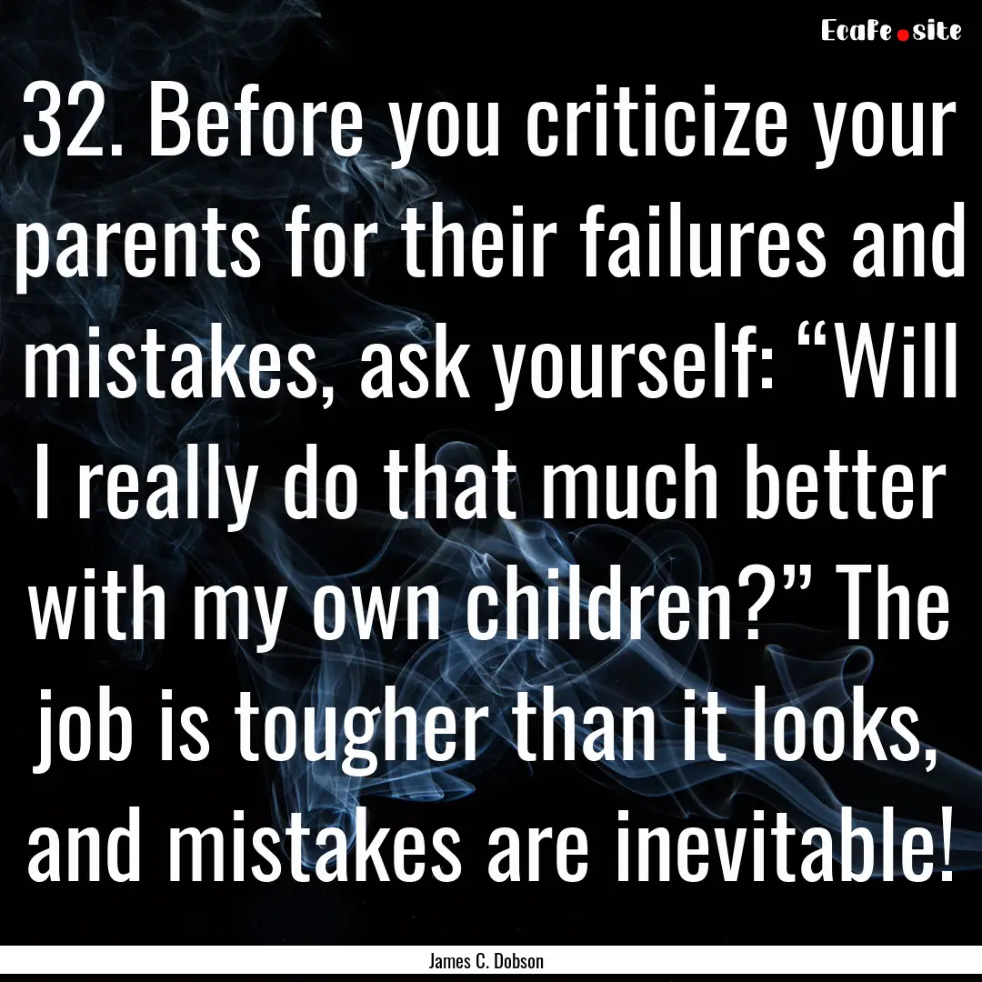 32. Before you criticize your parents for.... : Quote by James C. Dobson