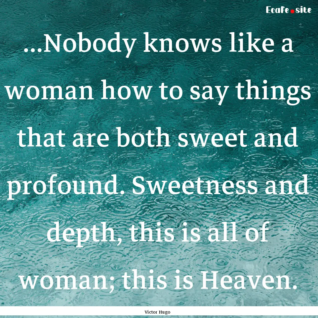 ...Nobody knows like a woman how to say things.... : Quote by Victor Hugo