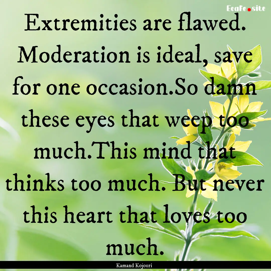 Extremities are flawed. Moderation is ideal,.... : Quote by Kamand Kojouri