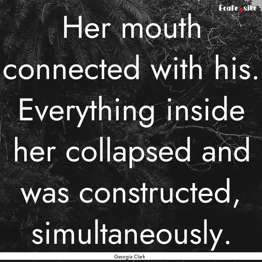 Her mouth connected with his. Everything.... : Quote by Georgia Clark