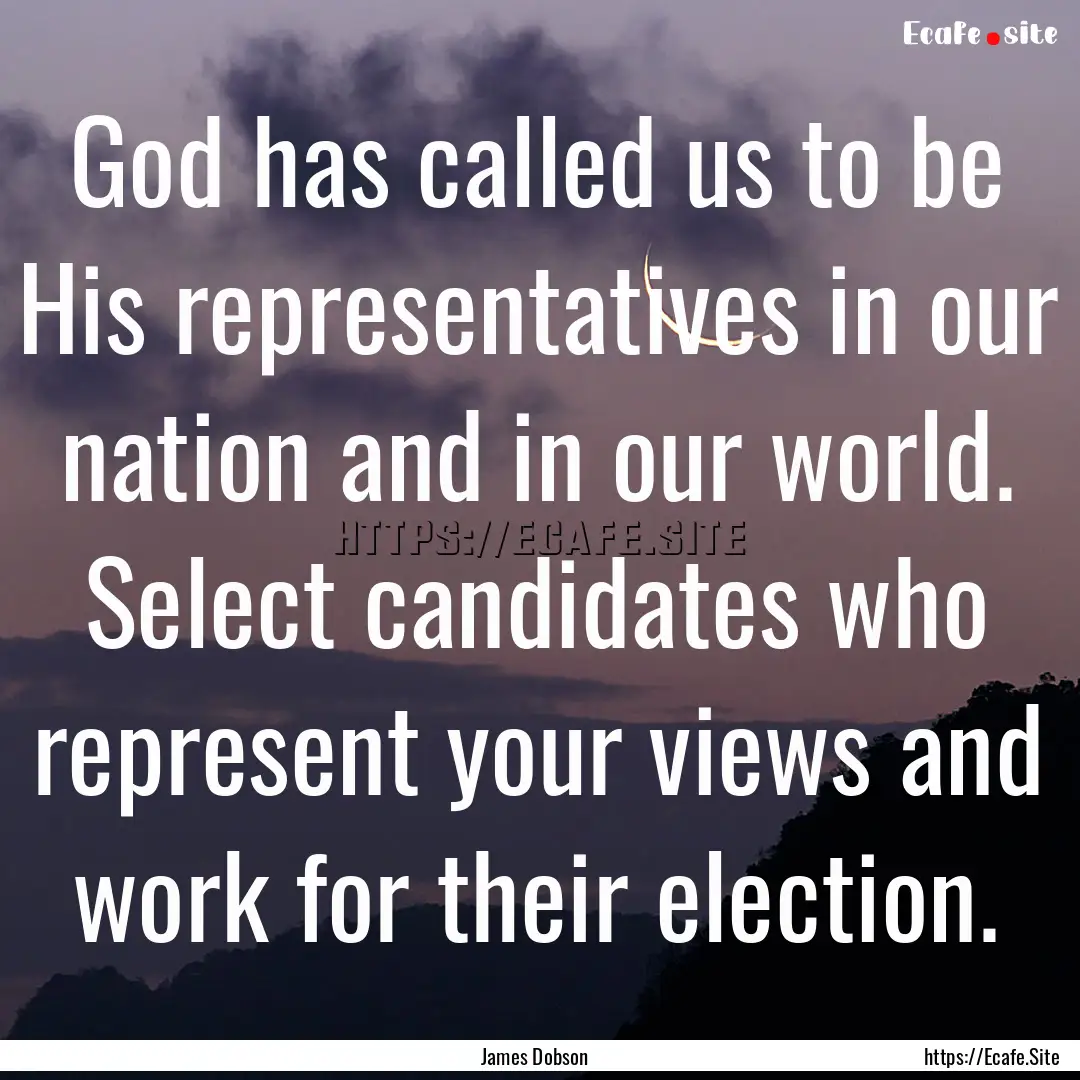 God has called us to be His representatives.... : Quote by James Dobson