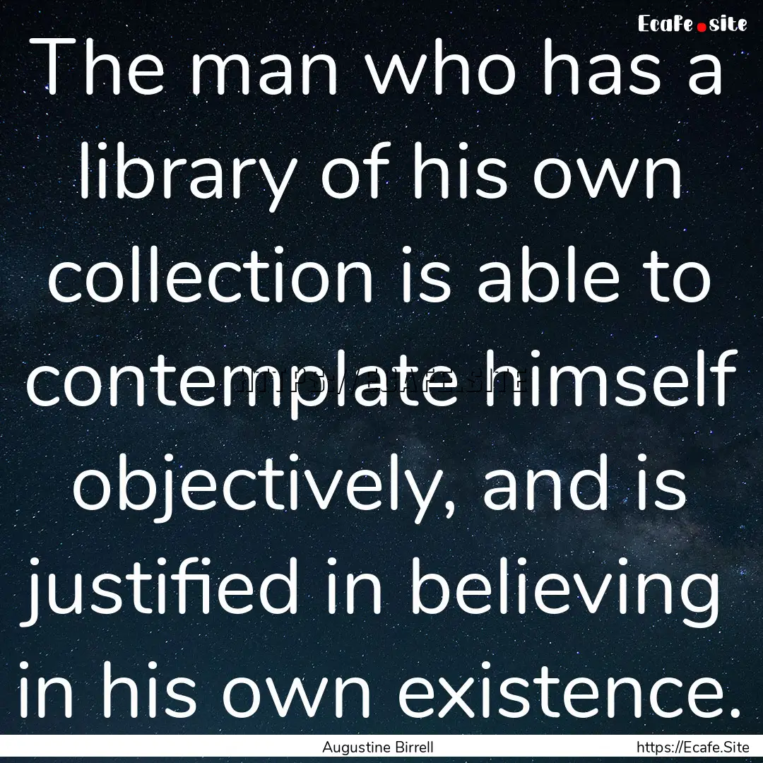 The man who has a library of his own collection.... : Quote by Augustine Birrell