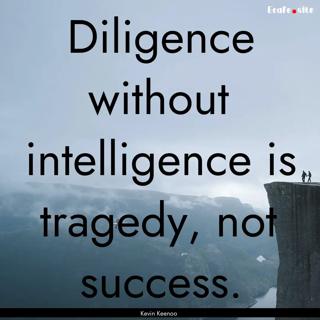 Diligence without intelligence is tragedy,.... : Quote by Kevin Keenoo