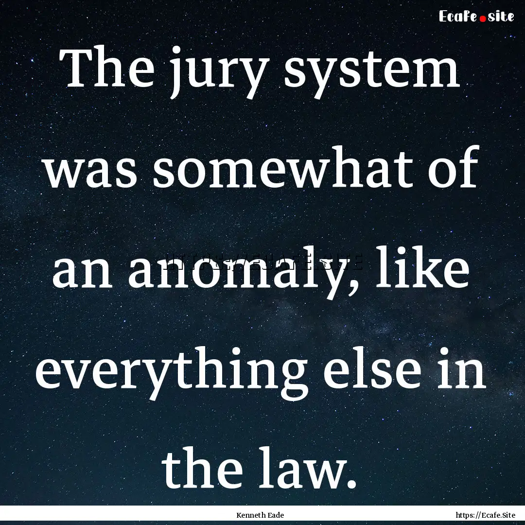 The jury system was somewhat of an anomaly,.... : Quote by Kenneth Eade