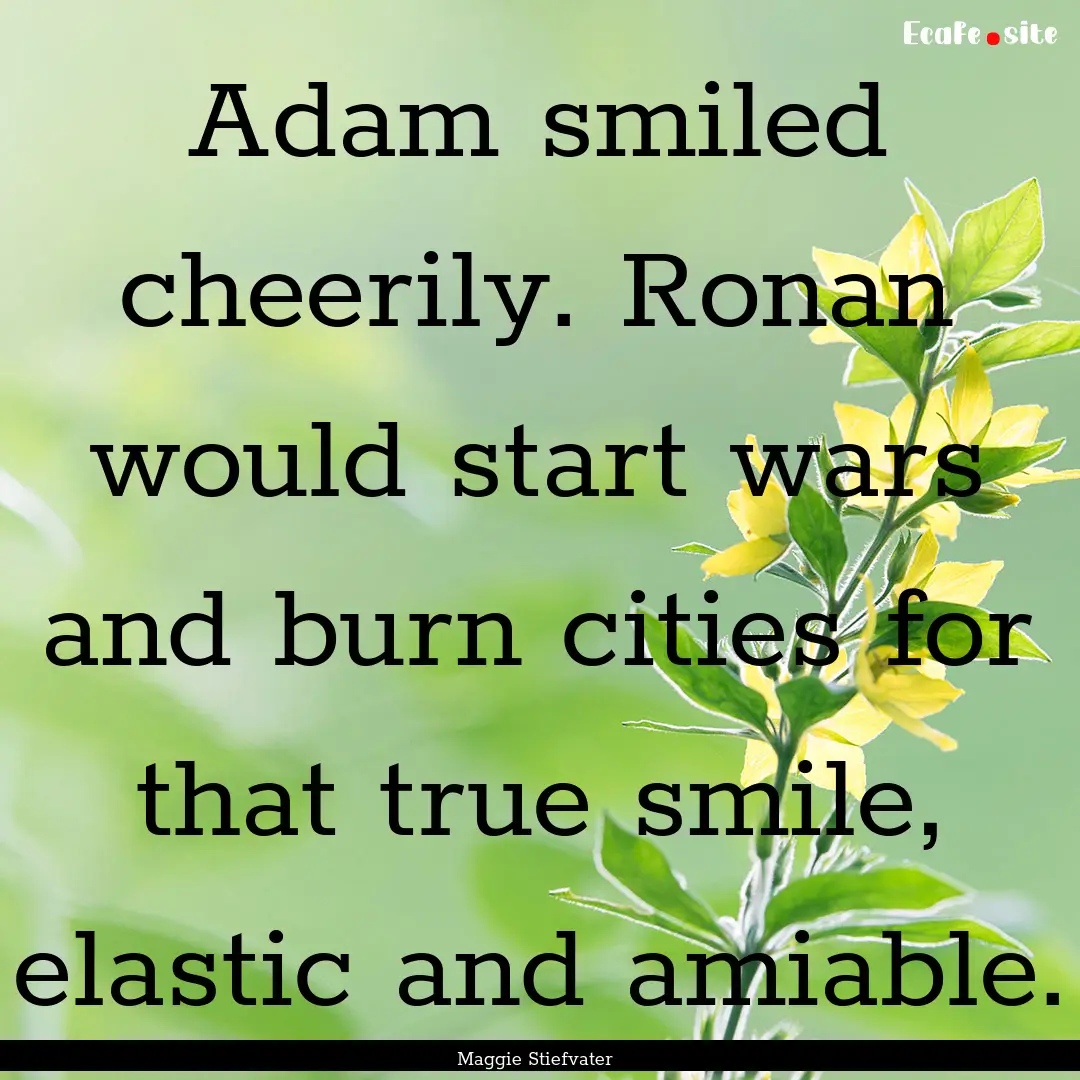 Adam smiled cheerily. Ronan would start wars.... : Quote by Maggie Stiefvater