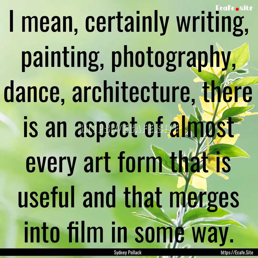 I mean, certainly writing, painting, photography,.... : Quote by Sydney Pollack