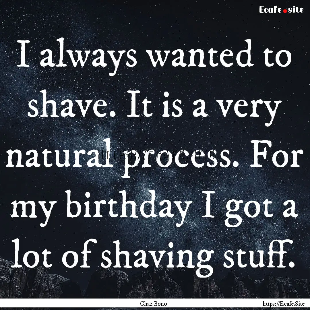 I always wanted to shave. It is a very natural.... : Quote by Chaz Bono