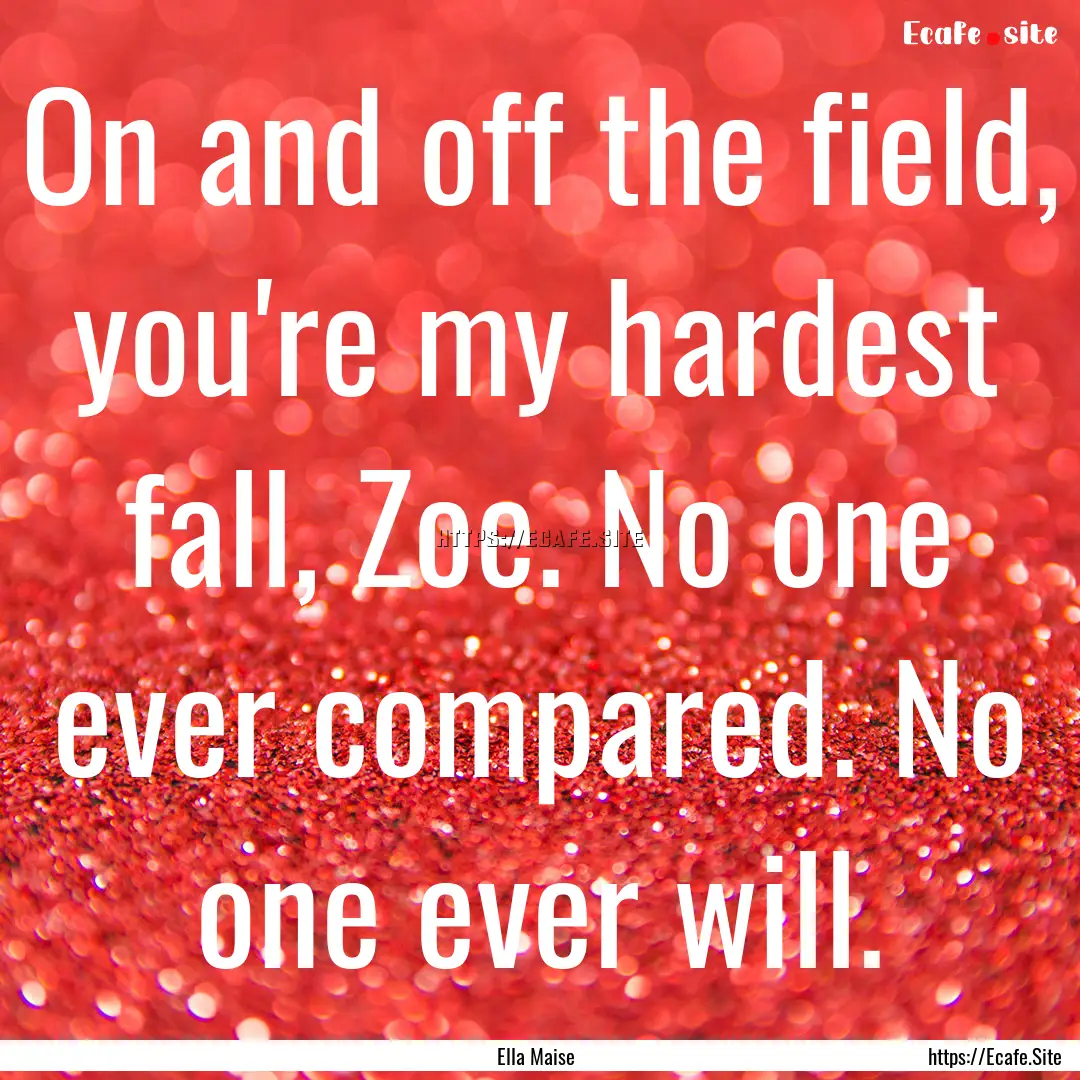 On and off the field, you're my hardest fall,.... : Quote by Ella Maise