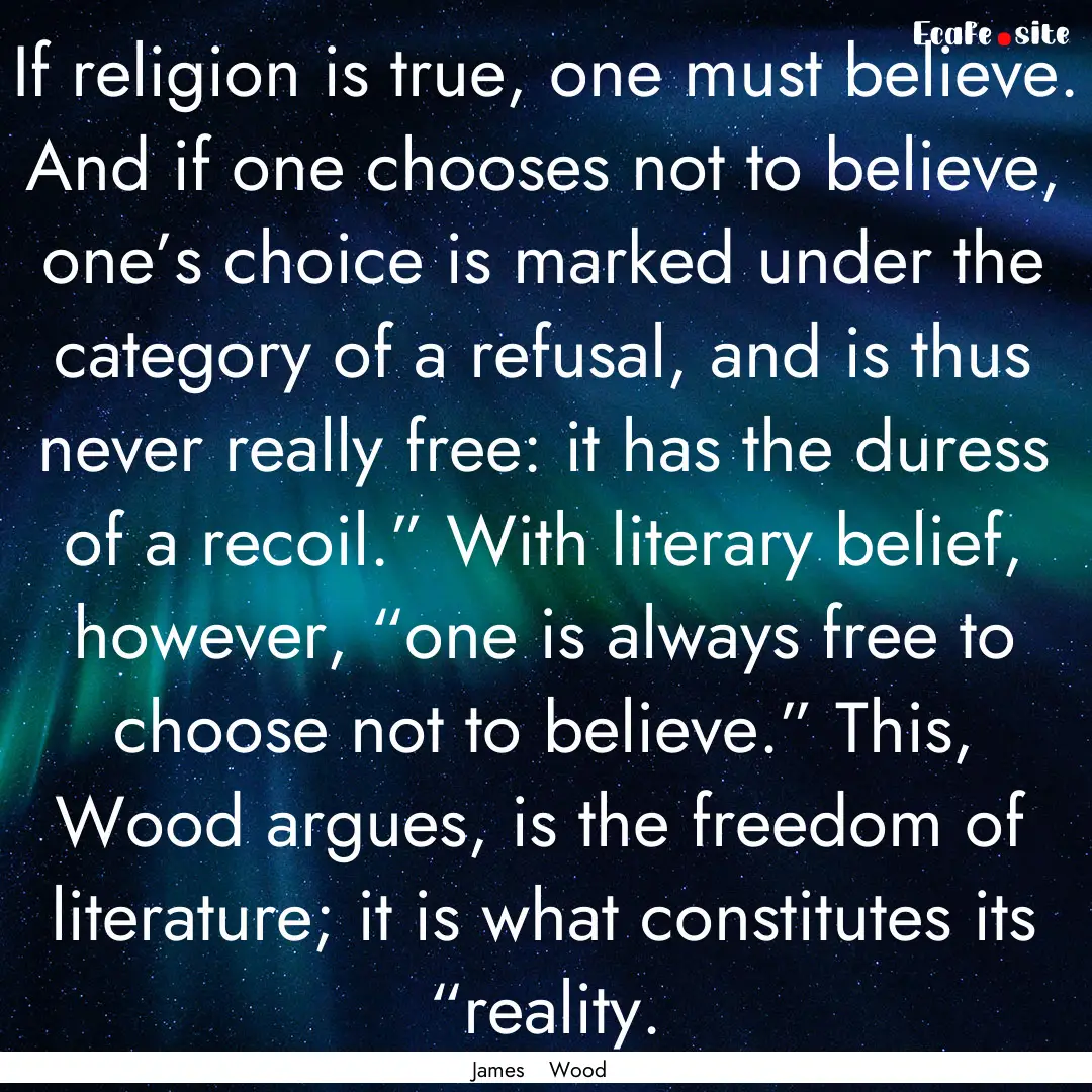 If religion is true, one must believe. And.... : Quote by James Wood