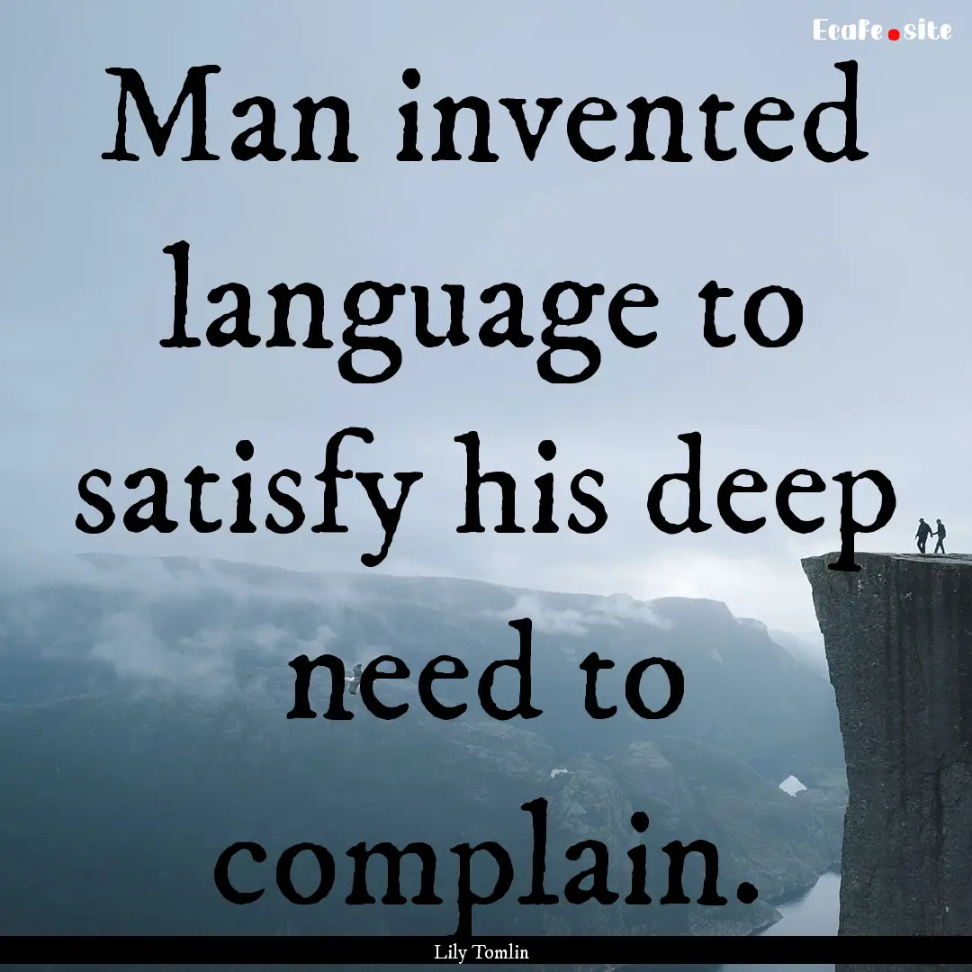 Man invented language to satisfy his deep.... : Quote by Lily Tomlin