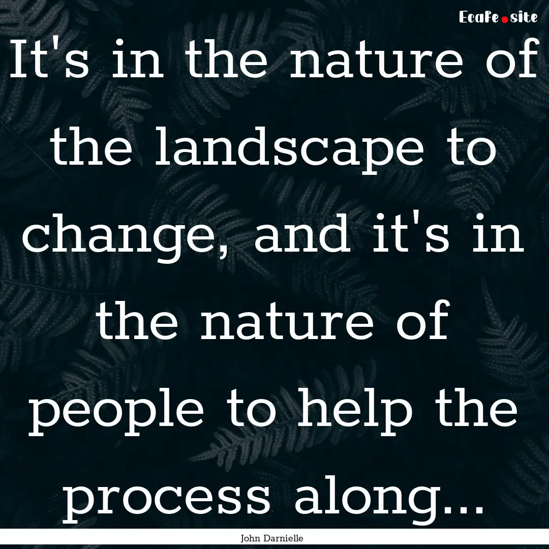 It's in the nature of the landscape to change,.... : Quote by John Darnielle