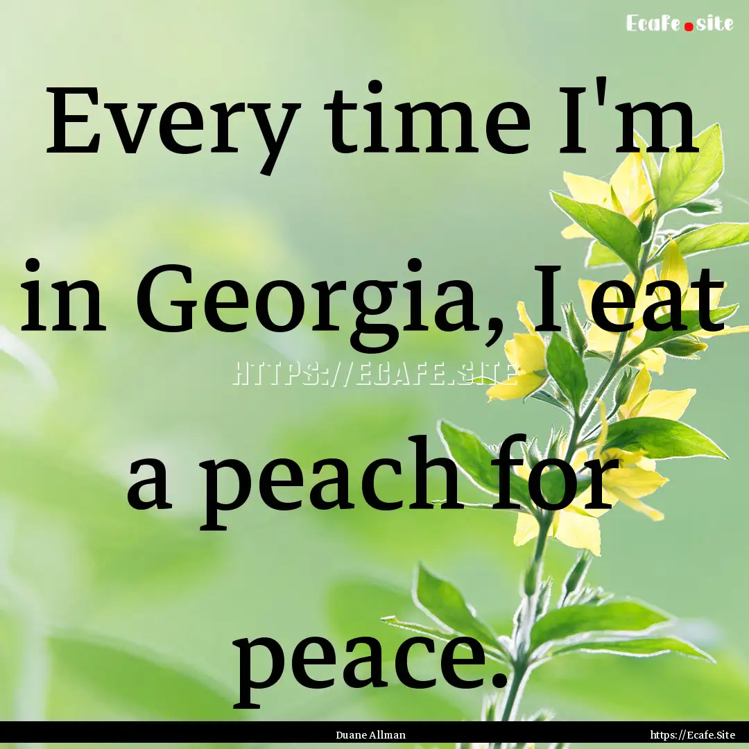 Every time I'm in Georgia, I eat a peach.... : Quote by Duane Allman