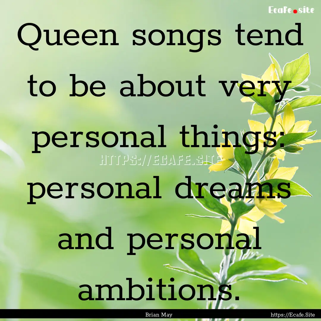 Queen songs tend to be about very personal.... : Quote by Brian May