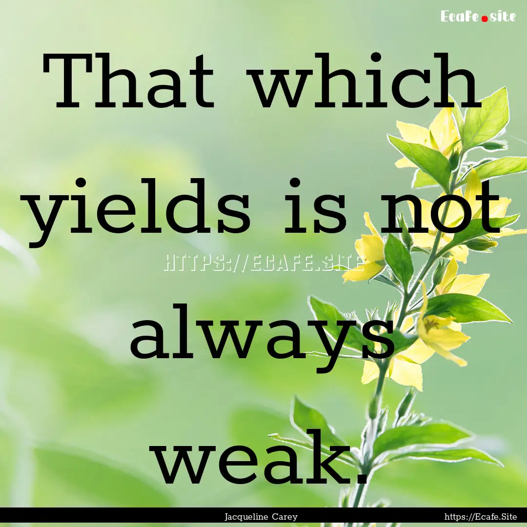 That which yields is not always weak. : Quote by Jacqueline Carey