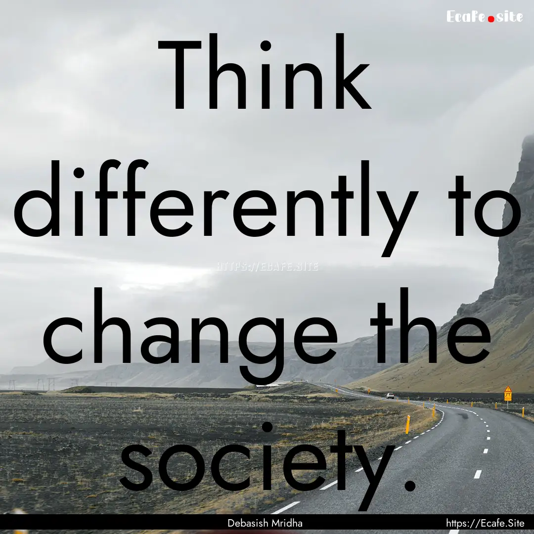 Think differently to change the society. : Quote by Debasish Mridha