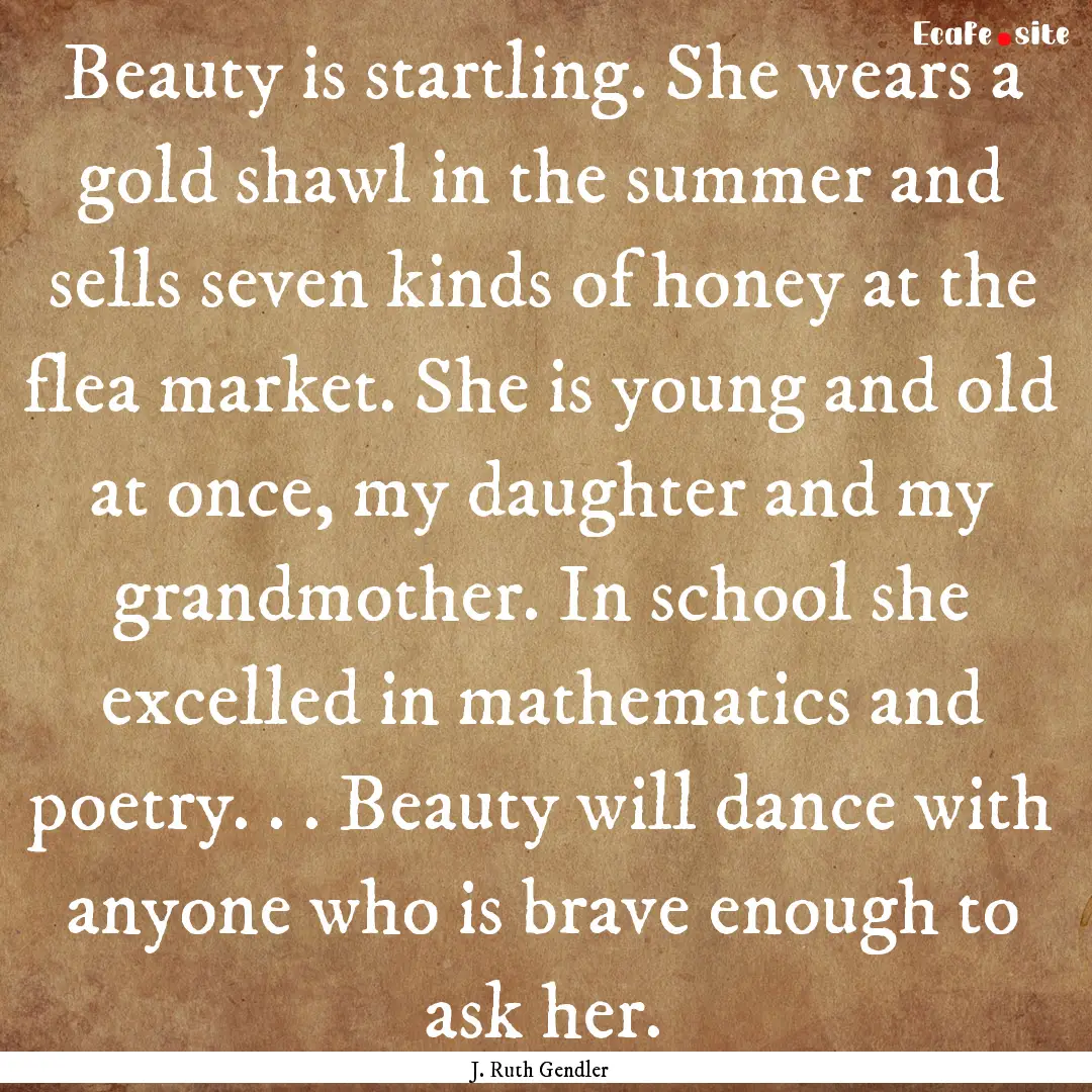 Beauty is startling. She wears a gold shawl.... : Quote by J. Ruth Gendler