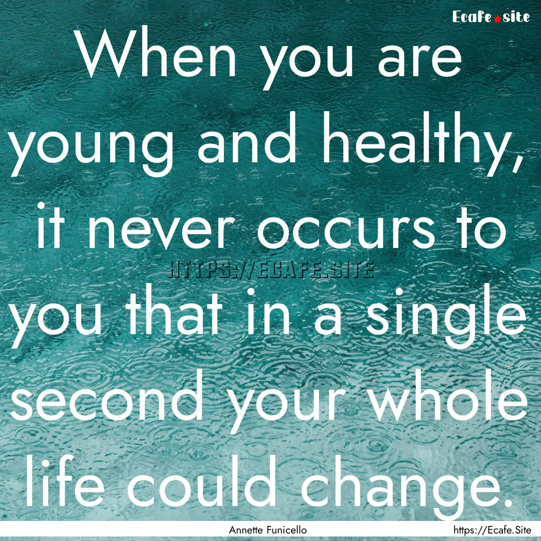 When you are young and healthy, it never.... : Quote by Annette Funicello