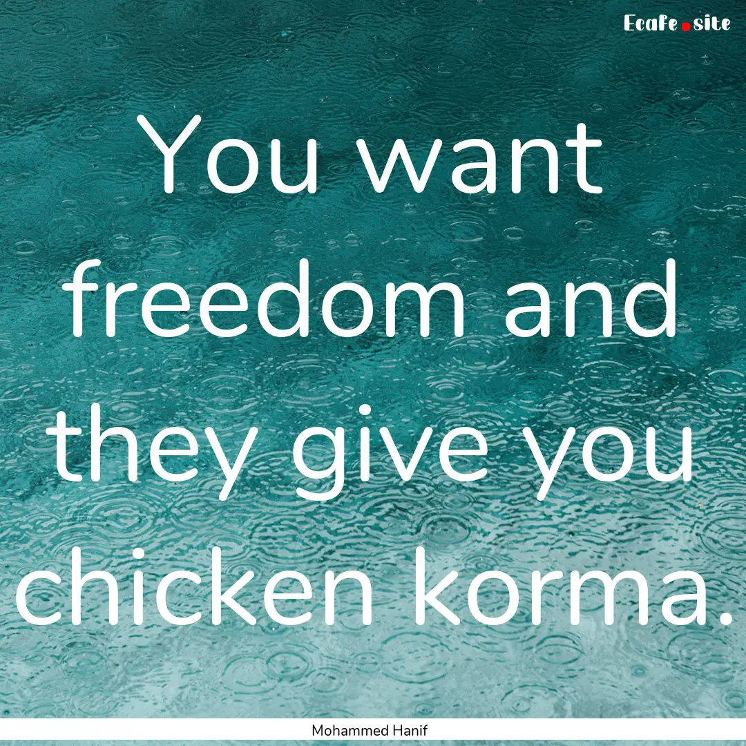 You want freedom and they give you chicken.... : Quote by Mohammed Hanif