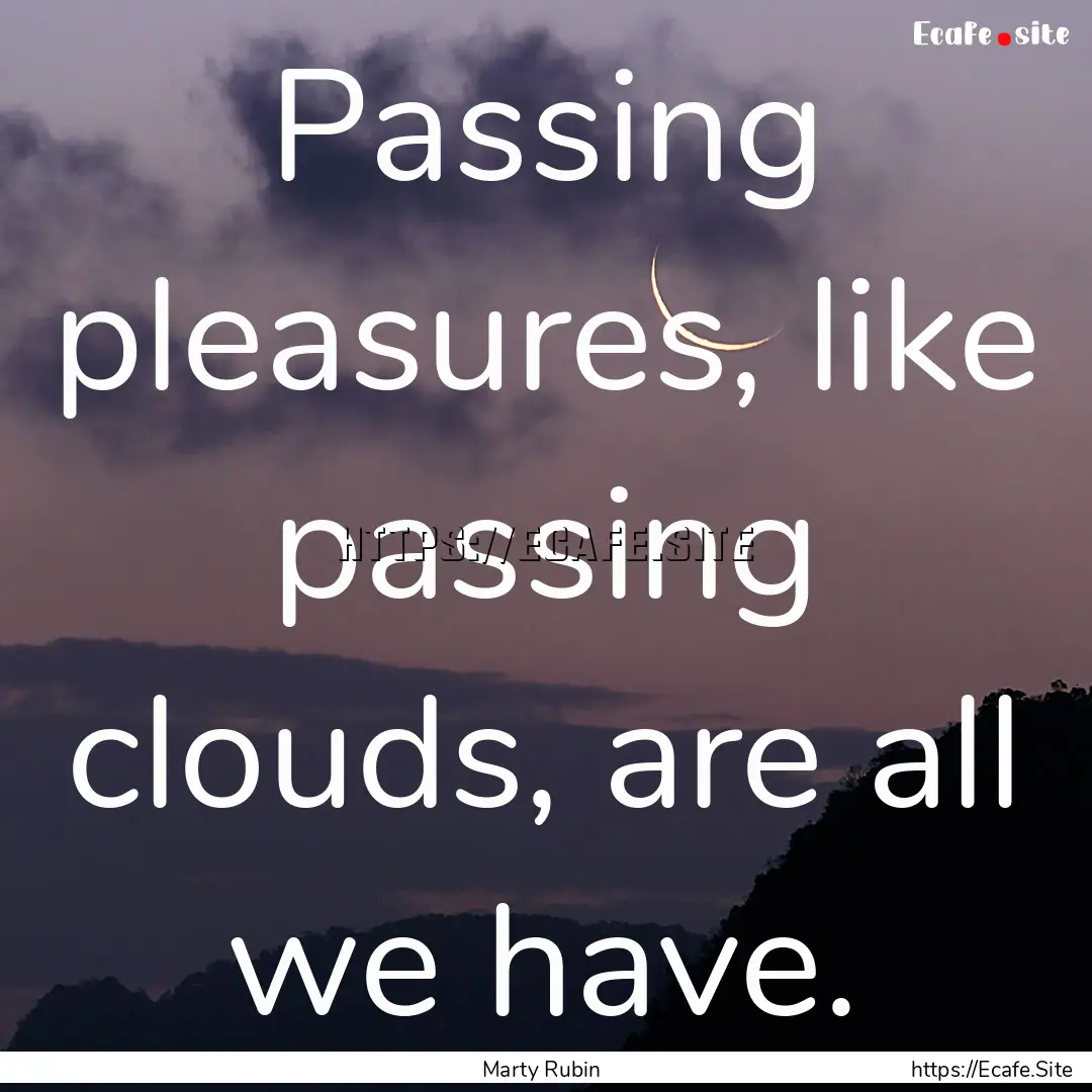 Passing pleasures, like passing clouds, are.... : Quote by Marty Rubin