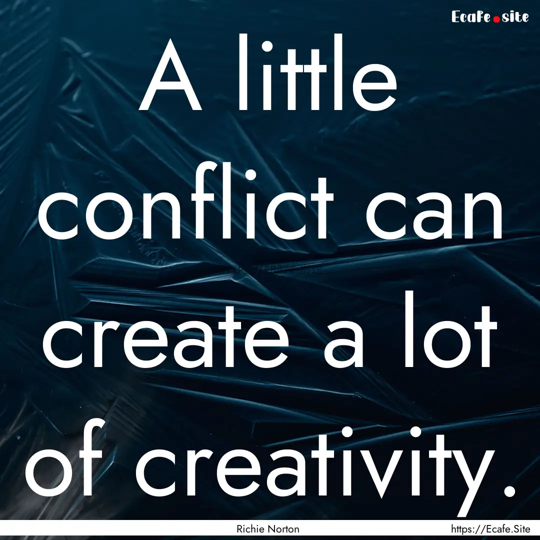 A little conflict can create a lot of creativity..... : Quote by Richie Norton